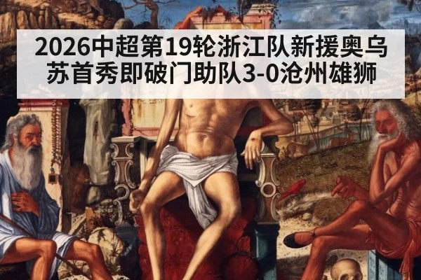 2026中超第19轮浙江队新援奥乌苏首秀即破门助队3-0沧州雄狮